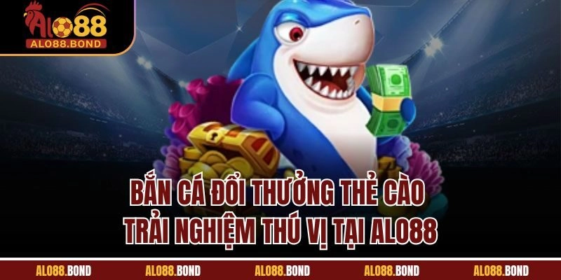 Bắn Cá Đổi Thưởng Thẻ Cào | Trải Nghiệm Thú Vị Tại Alo88