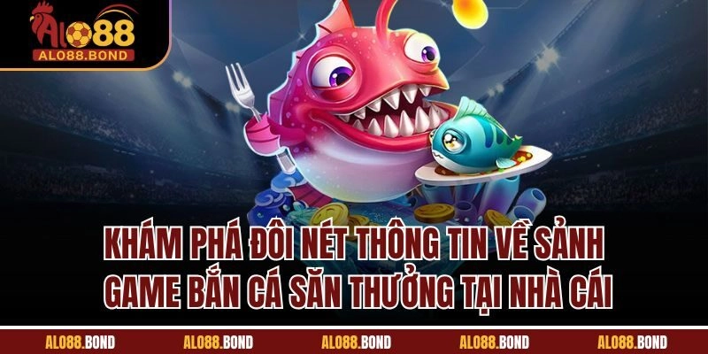 Khám phá đôi nét thông tin về sảnh game bắn cá săn thưởng tại nhà cái