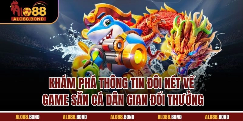 Khám phá thông tin đôi nét về game săn cá dân gian đổi thưởng