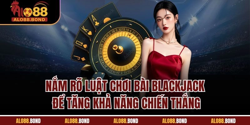 Nắm rõ luật chơi bài Blackjack để tăng khả năng chiến thắng