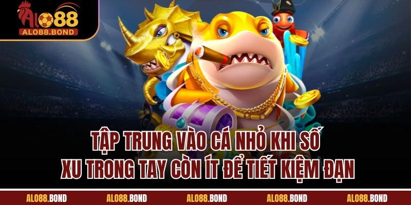 Tập trung vào cá nhỏ khi số xu trong tay còn ít để tiết kiệm đạn