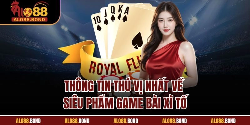 Thông tin thú vị nhất về siêu phẩm game bài xì tố
